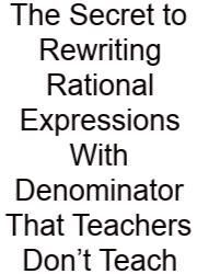 The Secret To Rewriting Rational Expressions With Denominator That Teachers Don’t Teach