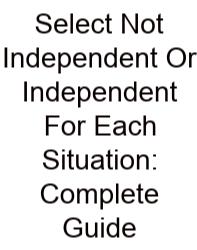 Select Not Independent Or Independent For Each Situation: Complete Guide