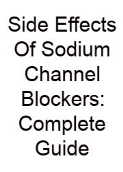 Side Effects Of Sodium Channel Blockers: Complete Guide