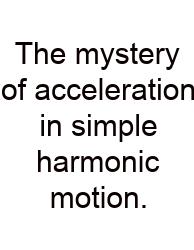 The Mystery Of Acceleration In Simple Harmonic Motion.