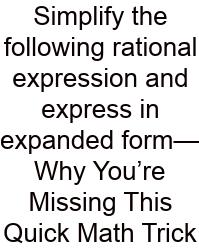 Simplify The Following Rational Expression And Express In Expanded Form—Why You’re Missing This Quick Math Trick