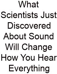 What Scientists Just Discovered About Sound Will Change How You Hear Everything