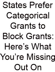 States Prefer Categorical Grants To Block Grants: Here’s What You’re Missing Out On