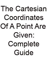 The Cartesian Coordinates Of A Point Are Given: Complete Guide