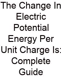 The Change In Electric Potential Energy Per Unit Charge Is: Complete Guide