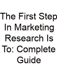 The First Step In Marketing Research Is To: Complete Guide
