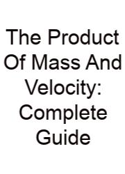 The Product Of Mass And Velocity: Complete Guide