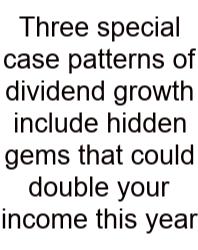 Three Special Case Patterns Of Dividend Growth Include Hidden Gems That Could Double Your Income This Year