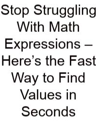 Stop Struggling With Math Expressions – Here’s The Fast Way To Find Values In Seconds