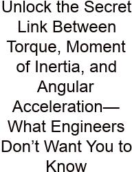 Unlock The Secret Link Between Torque, Moment Of Inertia, And Angular Acceleration—What Engineers Don’t Want You To Know