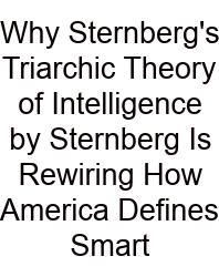 Why Sternberg's Triarchic Theory Of Intelligence By Sternberg Is Rewiring How America Defines Smart