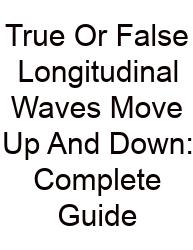 True Or False Longitudinal Waves Move Up And Down: Complete Guide