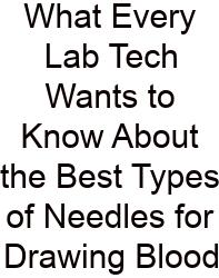 What Every Lab Tech Wants To Know About The Best Types Of Needles For Drawing Blood