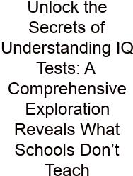 Unlock The Secrets Of Understanding IQ Tests: A Comprehensive Exploration Reveals What Schools Don’t Teach