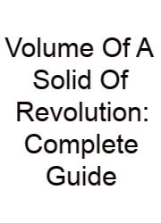 Volume Of A Solid Of Revolution: Complete Guide