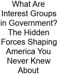 What Are Interest Groups In Government? The Hidden Forces Shaping America You Never Knew About