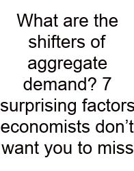 What Are The Shifters Of Aggregate Demand? 7 Surprising Factors Economists Don’t Want You To Miss