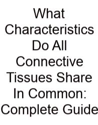 What Characteristics Do All Connective Tissues Share In Common: Complete Guide