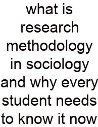 What Is Research Methodology In Sociology And Why Every Student Needs To Know It Now