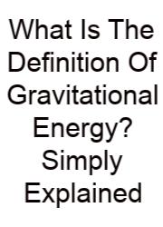 What Is The Definition Of Gravitational Energy? Simply Explained