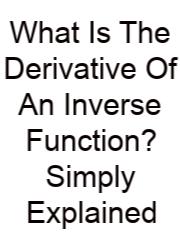 What Is The Derivative Of An Inverse Function? Simply Explained