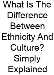 What Is The Difference Between Ethnicity And Culture? Simply Explained