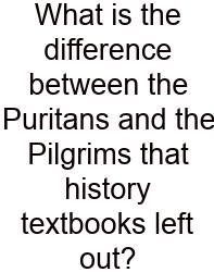 What Is The Difference Between The Puritans And The Pilgrims That History Textbooks Left Out?