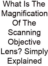 What Is The Magnification Of The Scanning Objective Lens? Simply Explained