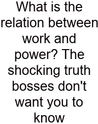 What Is The Relation Between Work And Power? The Shocking Truth Bosses Don't Want You To Know