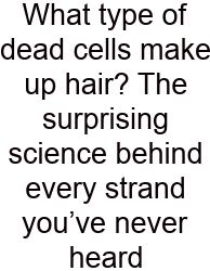 What Type Of Dead Cells Make Up Hair? The Surprising Science Behind Every Strand You’ve Never Heard