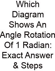 Which Diagram Shows An Angle Rotation Of 1 Radian: Exact Answer & Steps