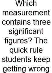 Which Measurement Contains Three Significant Figures? The Quick Rule Students Keep Getting Wrong