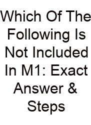 Which Of The Following Is Not Included In M1: Exact Answer & Steps