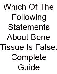 Which Of The Following Statements About Bone Tissue Is False: Complete Guide