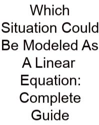 Which Situation Could Be Modeled As A Linear Equation: Complete Guide