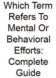 Which Term Refers To Mental Or Behavioral Efforts: Complete Guide