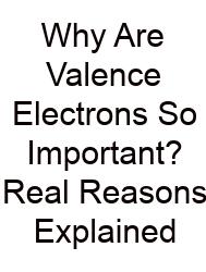 Why Are Valence Electrons So Important? Real Reasons Explained