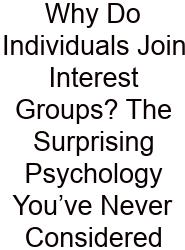 Why Do Individuals Join Interest Groups? The Surprising Psychology You’ve Never Considered