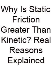 Why Is Static Friction Greater Than Kinetic? Real Reasons Explained