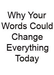 Why Your Words Could Change Everything Today
